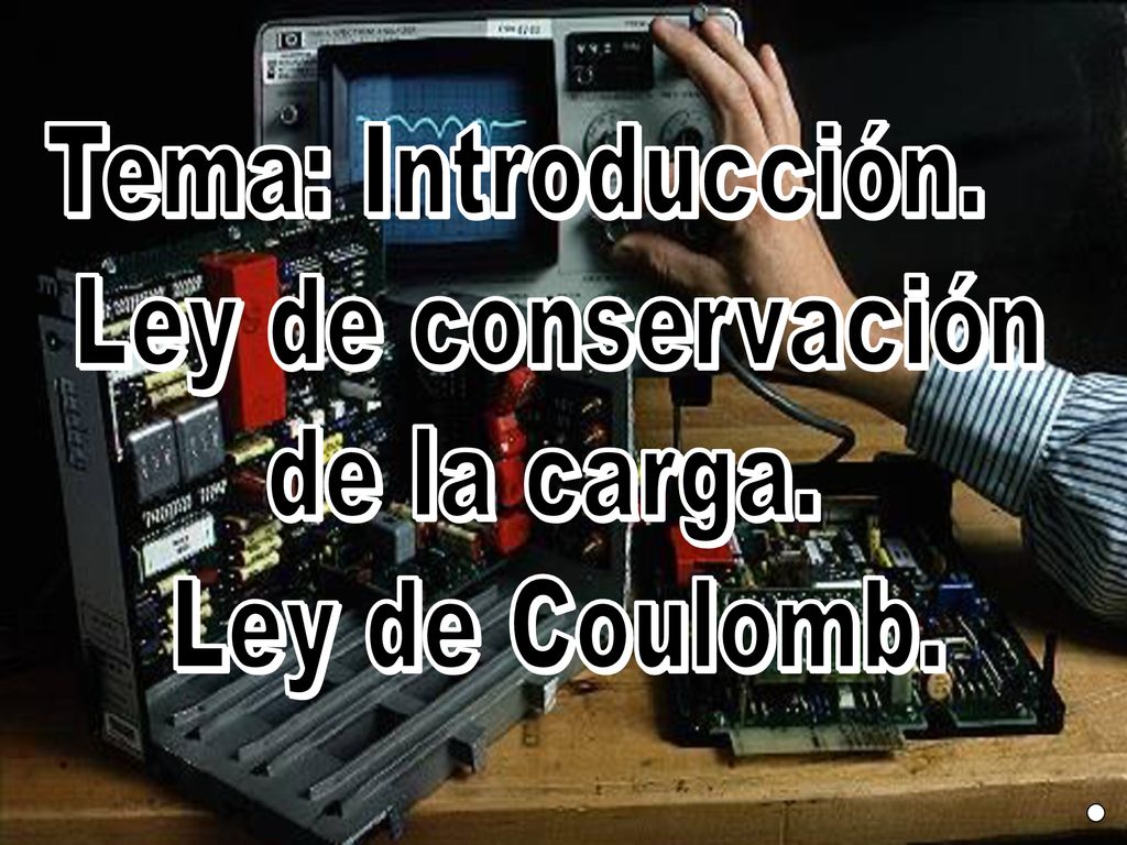 Tema: Introducción. Ley de conservación de la carga. Ley de Coulomb.