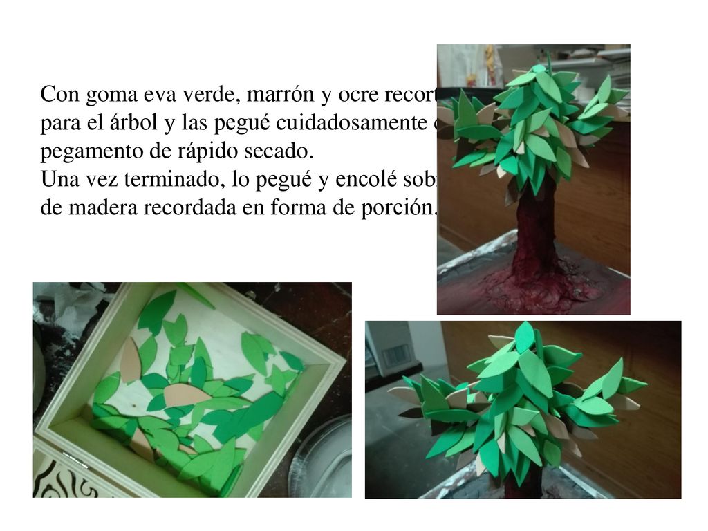 Con goma eva verde, marrón y ocre recorte las hojas para el árbol y las pegué cuidadosamente con pegamento de rápido secado.