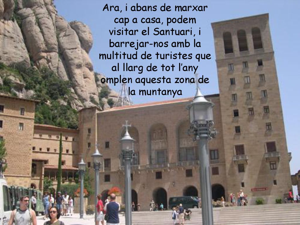 Ara, i abans de marxar cap a casa, podem visitar el Santuari, i barrejar-nos amb la multitud de turistes que al llarg de tot l’any omplen aquesta zona de la muntanya