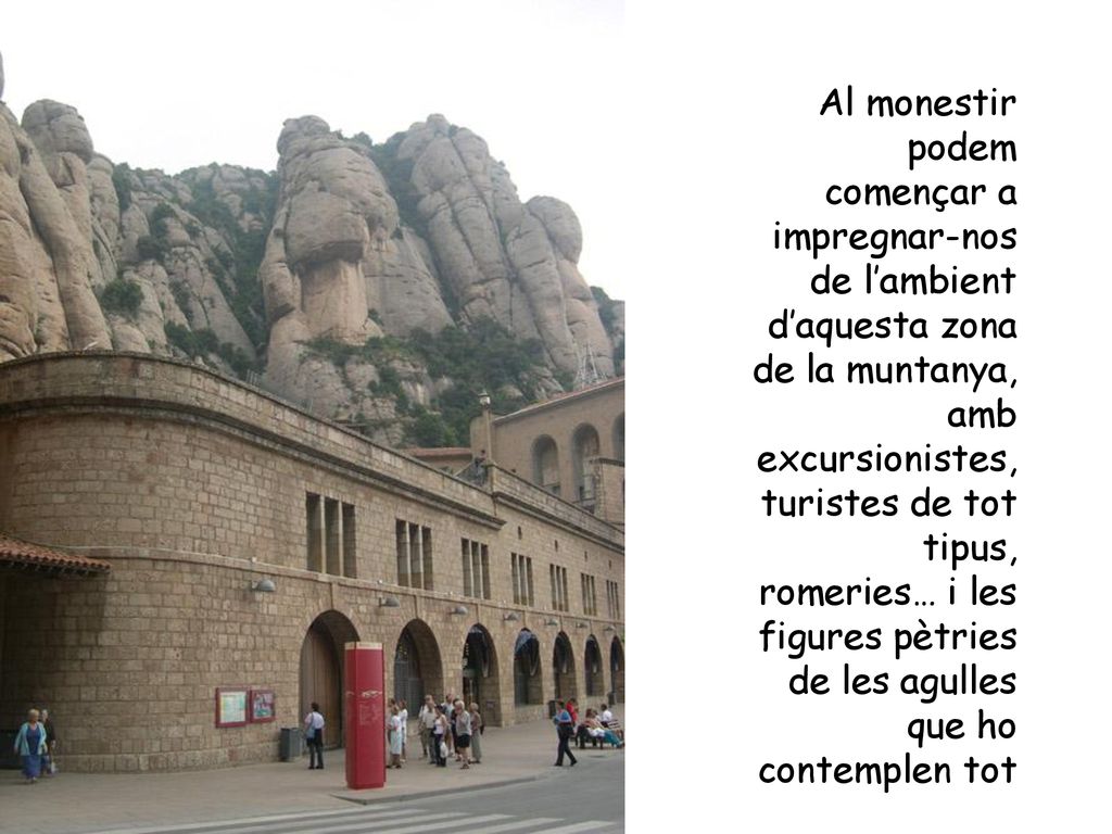 Al monestir podem començar a impregnar-nos de l’ambient d’aquesta zona de la muntanya, amb excursionistes, turistes de tot tipus, romeries… i les figures pètries de les agulles que ho contemplen tot