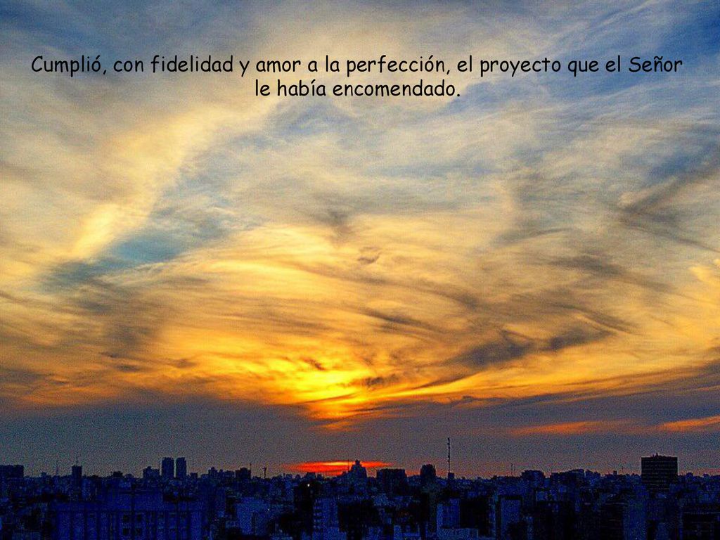 Cumplió, con fidelidad y amor a la perfección, el proyecto que el Señor le había encomendado.