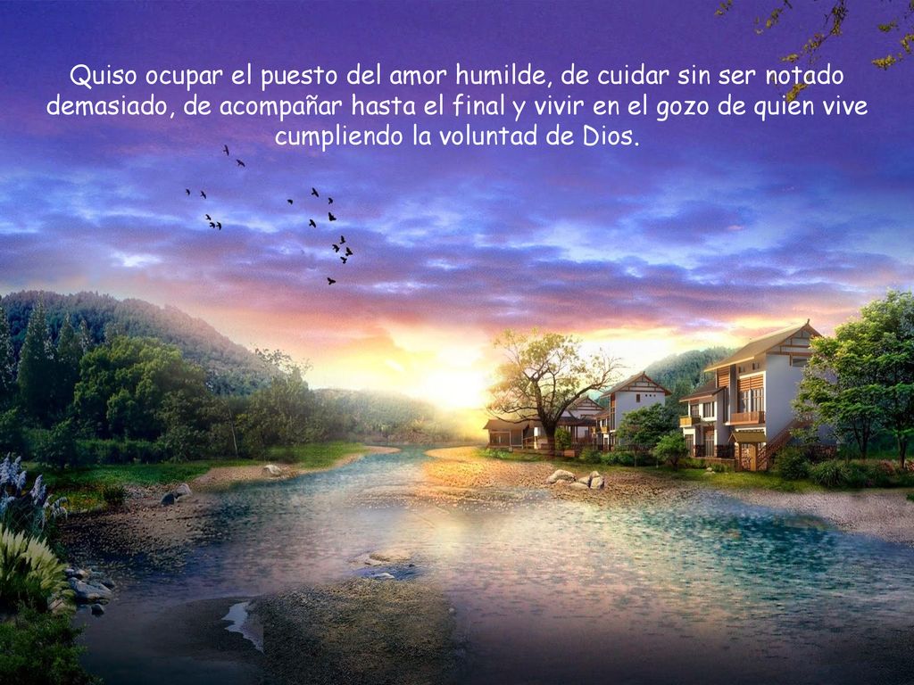 Quiso ocupar el puesto del amor humilde, de cuidar sin ser notado demasiado, de acompañar hasta el final y vivir en el gozo de quien vive cumpliendo la voluntad de Dios.
