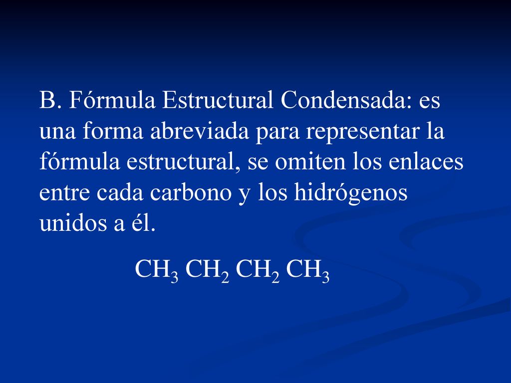 B. Fórmula Estructural Condensada: es una forma abreviada para representar la fórmula estructural, se omiten los enlaces entre cada carbono y los hidrógenos unidos a él.