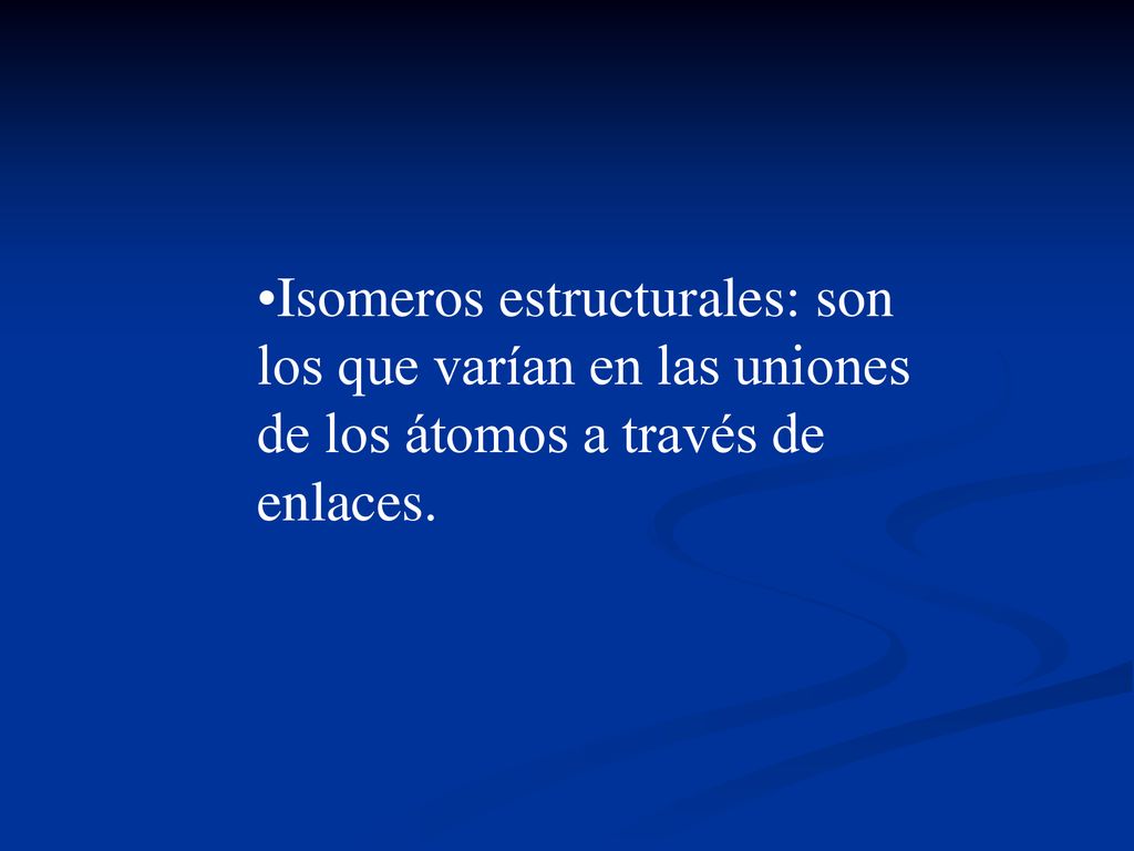 Isomeros estructurales: son los que varían en las uniones de los átomos a través de enlaces.