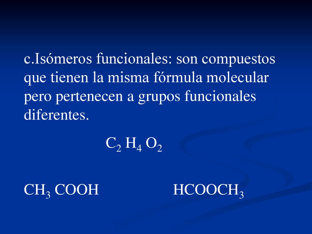 c.Isómeros funcionales: son compuestos que tienen la misma fórmula molecular pero pertenecen a grupos funcionales diferentes.