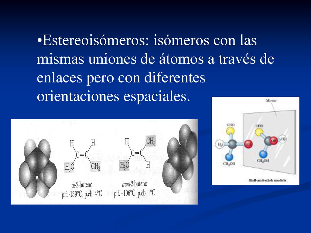 Estereoisómeros: isómeros con las mismas uniones de átomos a través de enlaces pero con diferentes orientaciones espaciales.