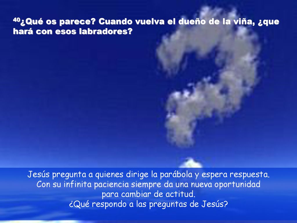 Jesús pregunta a quienes dirige la parábola y espera respuesta.