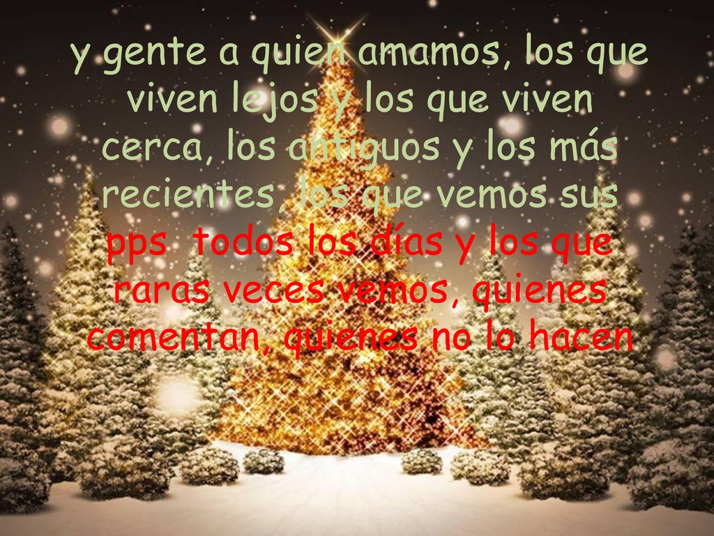 y gente a quien amamos, los que viven lejos y los que viven cerca, los antiguos y los más recientes, los que vemos sus pps todos los días y los que raras veces vemos, quienes comentan, quienes no lo hacen