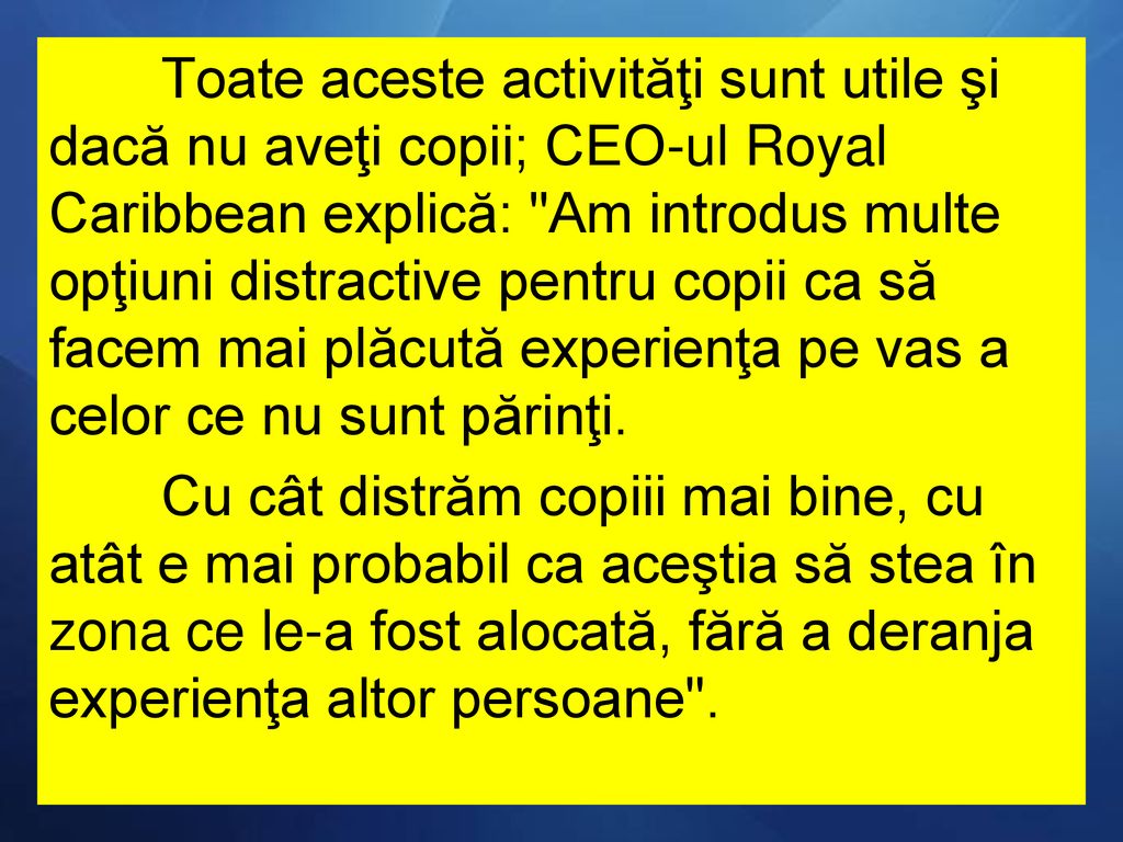 Toate aceste activităţi sunt utile şi dacă nu aveţi copii; CEO-ul Royal Caribbean explică: Am introdus multe opţiuni distractive pentru copii ca să facem mai plăcută experienţa pe vas a celor ce nu sunt părinţi.
