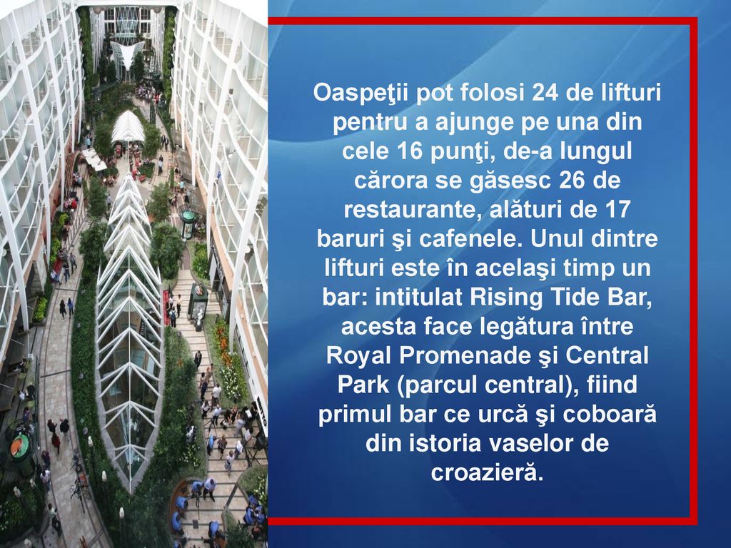 Oaspeţii pot folosi 24 de lifturi pentru a ajunge pe una din cele 16 punţi, de-a lungul cărora se găsesc 26 de restaurante, alături de 17 baruri şi cafenele.