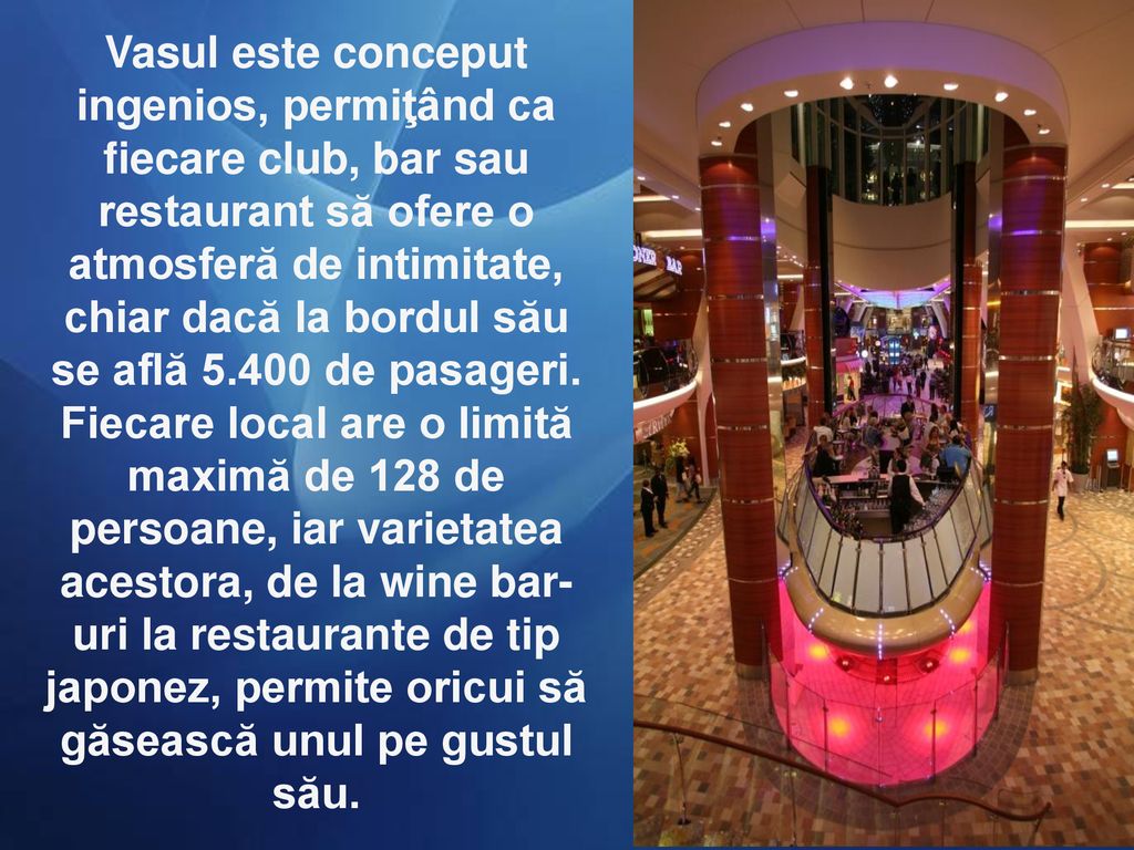 Vasul este conceput ingenios, permiţând ca fiecare club, bar sau restaurant să ofere o atmosferă de intimitate, chiar dacă la bordul său se află de pasageri.
