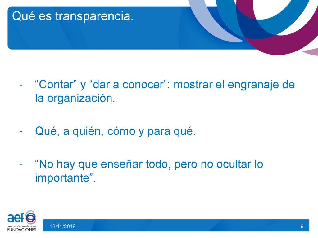 Qué es transparencia. Contar y dar a conocer : mostrar el engranaje de la organización. Qué, a quién, cómo y para qué.