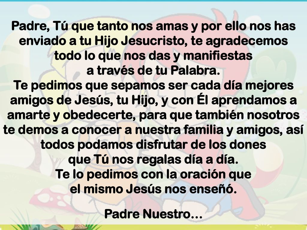 Padre, Tú que tanto nos amas y por ello nos has enviado a tu Hijo Jesucristo, te agradecemos todo lo que nos das y manifiestas a través de tu Palabra.