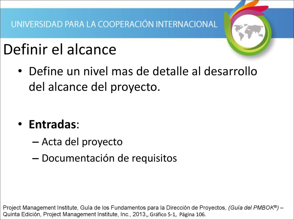 Definir el alcance Define un nivel mas de detalle al desarrollo del alcance del proyecto. Entradas: