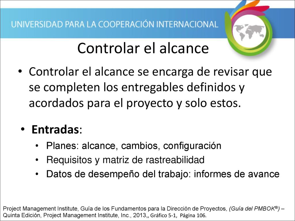 Controlar el alcance Controlar el alcance se encarga de revisar que se completen los entregables definidos y acordados para el proyecto y solo estos.