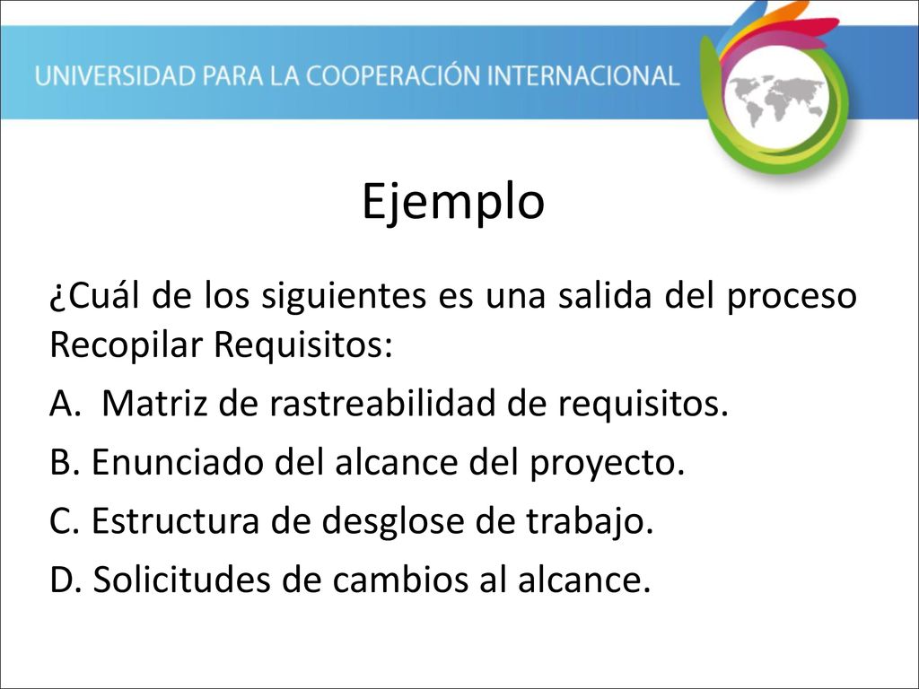 Ejemplo ¿Cuál de los siguientes es una salida del proceso Recopilar Requisitos: Matriz de rastreabilidad de requisitos.