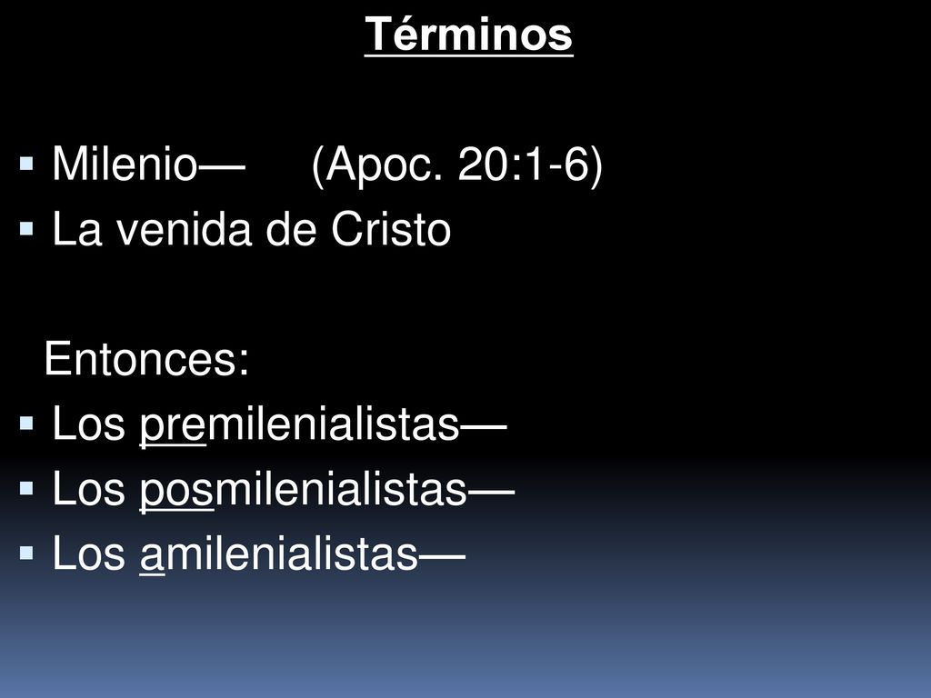 Términos Milenio— (Apoc. 20:1-6) La venida de Cristo. Entonces: Los premilenialistas— Los posmilenialistas—
