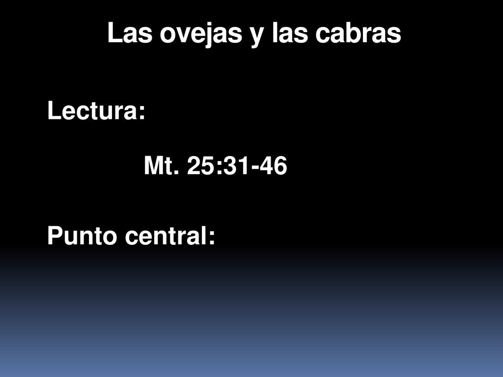 Las ovejas y las cabras Lectura: Mt. 25:31-46 Punto central: