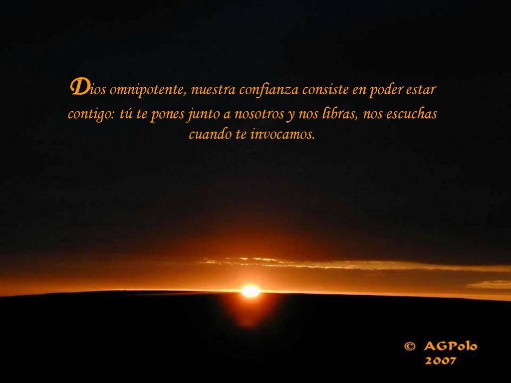 Dios omnipotente, nuestra confianza consiste en poder estar contigo: tú te pones junto a nosotros y nos libras, nos escuchas cuando te invocamos.