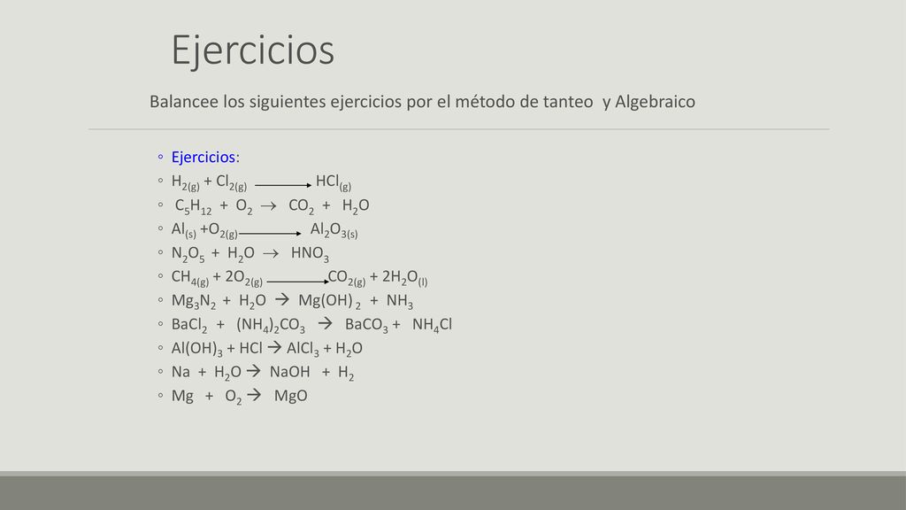 Ejercicios Balancee los siguientes ejercicios por el método de tanteo y Algebraico. Ejercicios: H2(g) + Cl2(g) HCl(g)