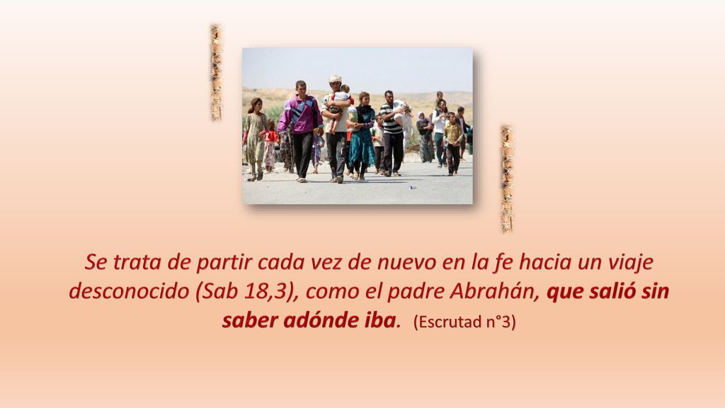 Se trata de partir cada vez de nuevo en la fe hacia un viaje desconocido (Sab 18,3), como el padre Abrahán, que salió sin saber adónde iba.