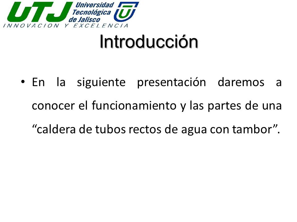 Introducción En la siguiente presentación daremos a conocer el funcionamiento y las partes de una caldera de tubos rectos de agua con tambor .