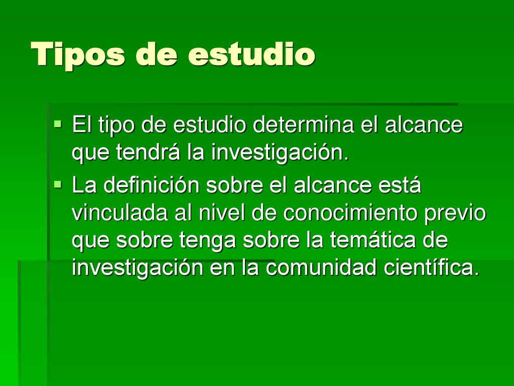 Tipos de estudio El tipo de estudio determina el alcance que tendrá la investigación.