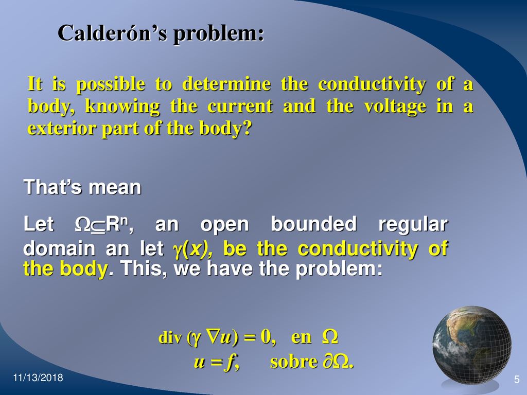 Calderón’s problem: It is possible to determine the conductivity of a body, knowing the current and the voltage in a exterior part of the body