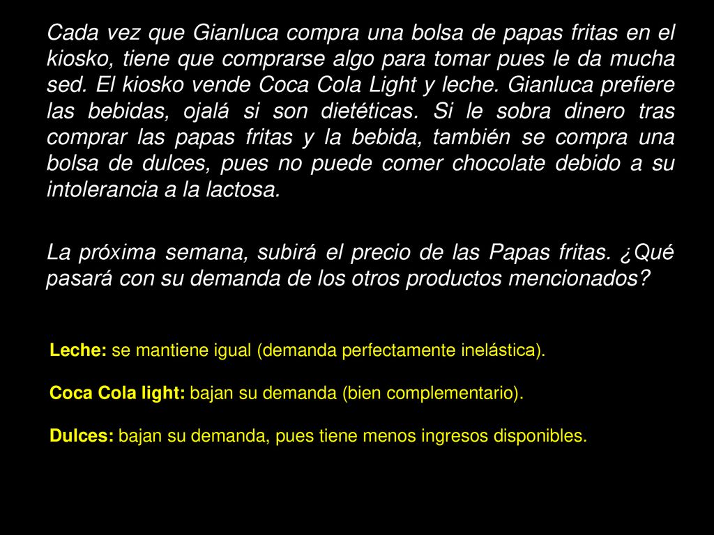 Cada vez que Gianluca compra una bolsa de papas fritas en el kiosko, tiene que comprarse algo para tomar pues le da mucha sed. El kiosko vende Coca Cola Light y leche. Gianluca prefiere las bebidas, ojalá si son dietéticas. Si le sobra dinero tras comprar las papas fritas y la bebida, también se compra una bolsa de dulces, pues no puede comer chocolate debido a su intolerancia a la lactosa.