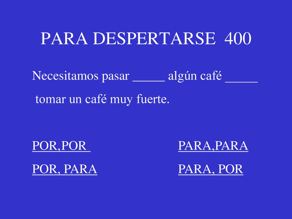 PARA DESPERTARSE 400 Necesitamos pasar _____ algún café _____