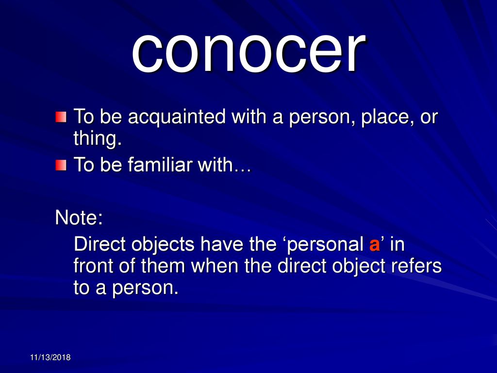 conocer To be acquainted with a person, place, or thing.