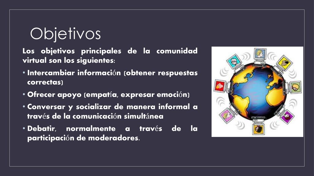 Objetivos Los objetivos principales de la comunidad virtual son los siguientes: Intercambiar información (obtener respuestas correctas)