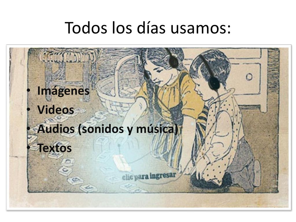 Todos los días usamos: Imágenes Videos Audios (sonidos y música)