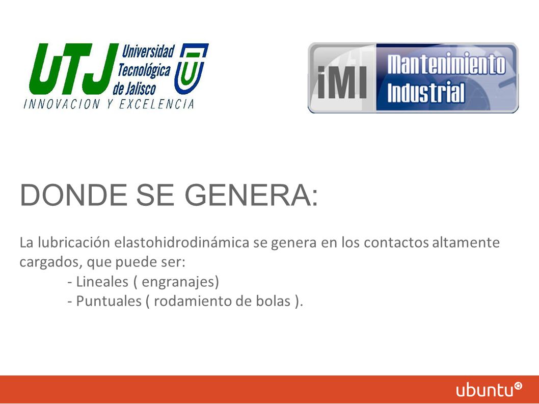 DONDE SE GENERA: La lubricación elastohidrodinámica se genera en los contactos altamente cargados, que puede ser: