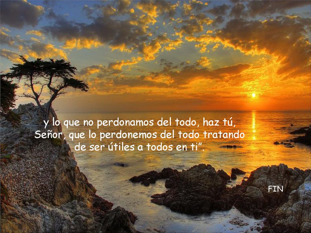 y lo que no perdonamos del todo, haz tú, Señor, que lo perdonemos del todo tratando de ser útiles a todos en ti .