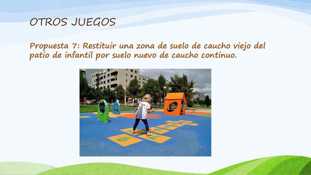 OTROS JUEGOS Propuesta 7: Restituir una zona de suelo de caucho viejo del patio de infantil por suelo nuevo de caucho continuo.