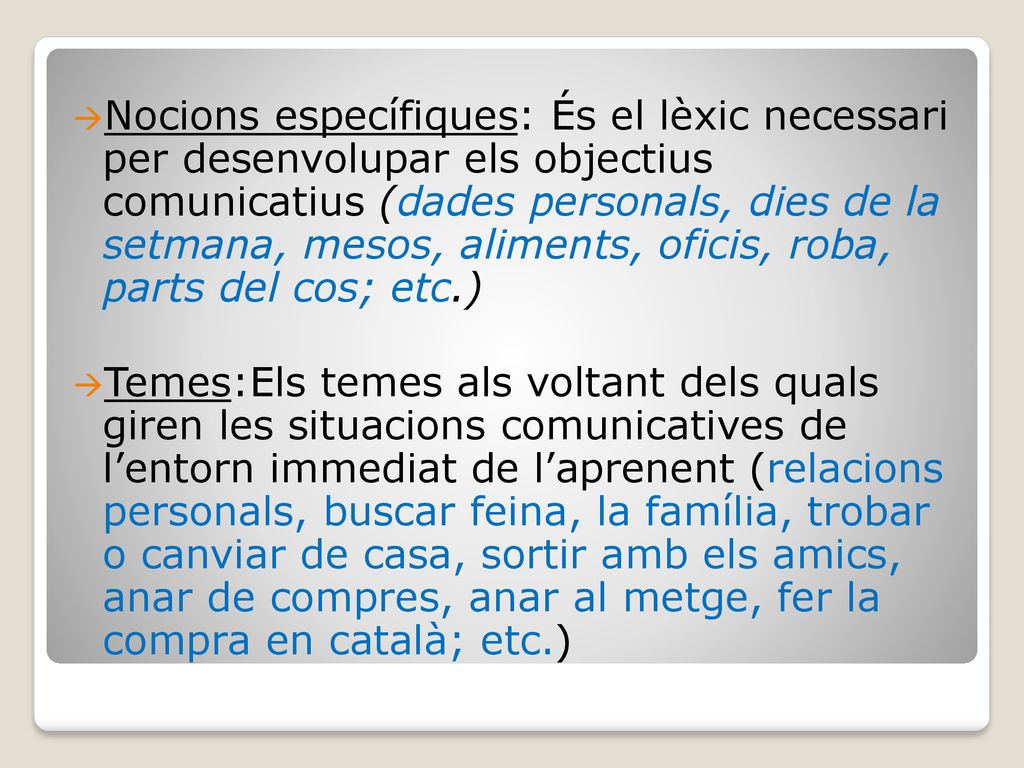 Nocions específiques: És el lèxic necessari per desenvolupar els objectius comunicatius (dades personals, dies de la setmana, mesos, aliments, oficis, roba, parts del cos; etc.)
