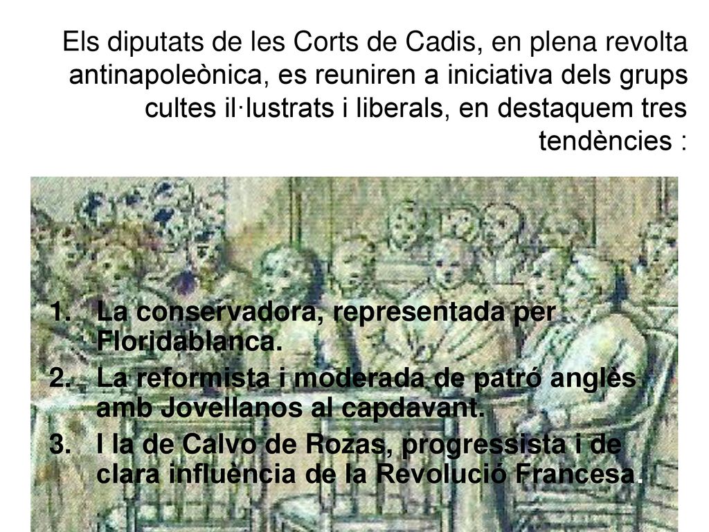 Els diputats de les Corts de Cadis, en plena revolta antinapoleònica, es reuniren a iniciativa dels grups cultes il·lustrats i liberals, en destaquem tres tendències :