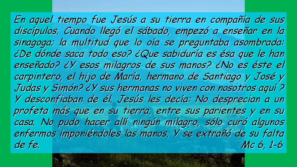 En aquel tiempo fue Jesús a su tierra en compañía de sus discípulos