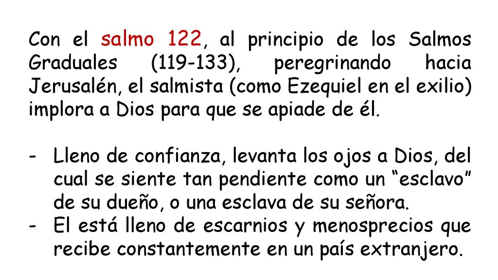 Con el salmo 122, al principio de los Salmos Graduales ( ), peregrinando hacia Jerusalén, el salmista (como Ezequiel en el exilio) implora a Dios para que se apiade de él.