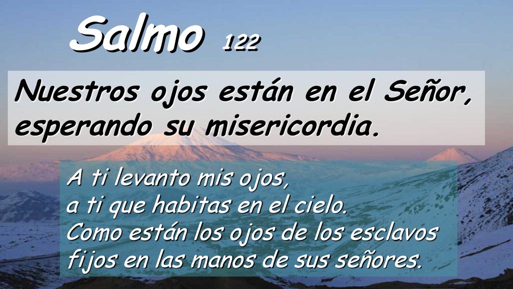 Salmo 122 Nuestros ojos están en el Señor, esperando su misericordia.