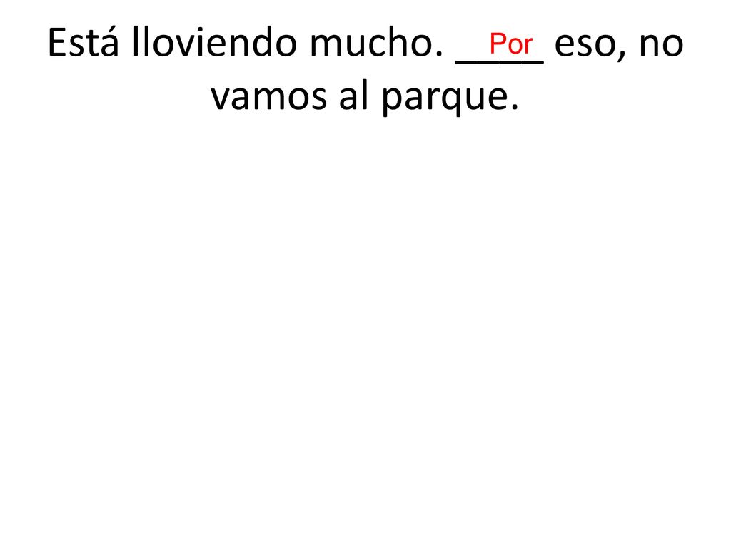 Está lloviendo mucho. ____ eso, no vamos al parque.