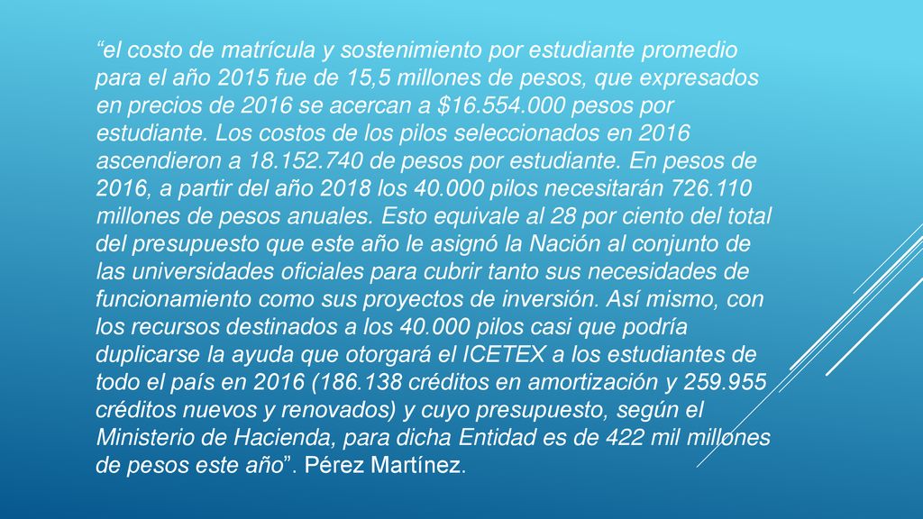 el costo de matrícula y sostenimiento por estudiante promedio para el año 2015 fue de 15,5 millones de pesos, que expresados en precios de 2016 se acercan a $ pesos por estudiante.