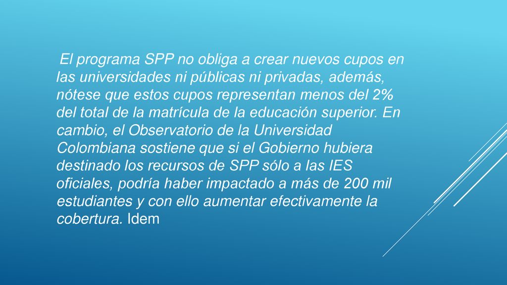 El programa SPP no obliga a crear nuevos cupos en las universidades ni públicas ni privadas, además, nótese que estos cupos representan menos del 2% del total de la matrícula de la educación superior.