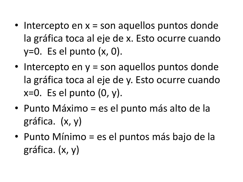 Intercepto en x = son aquellos puntos donde la gráfica toca al eje de x. Esto ocurre cuando y=0. Es el punto (x, 0).