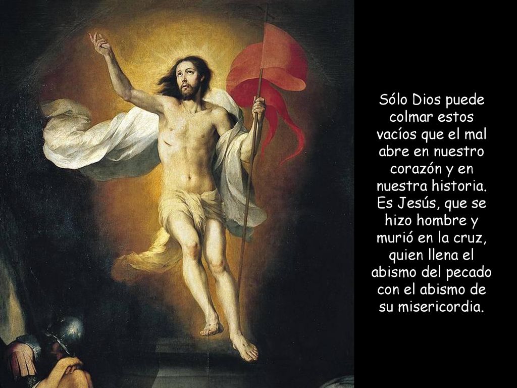Sólo Dios puede colmar estos vacíos que el mal abre en nuestro corazón y en nuestra historia.