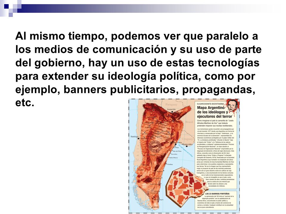 Al mismo tiempo, podemos ver que paralelo a los medios de comunicación y su uso de parte del gobierno, hay un uso de estas tecnologías para extender su ideología política, como por ejemplo, banners publicitarios, propagandas, etc.