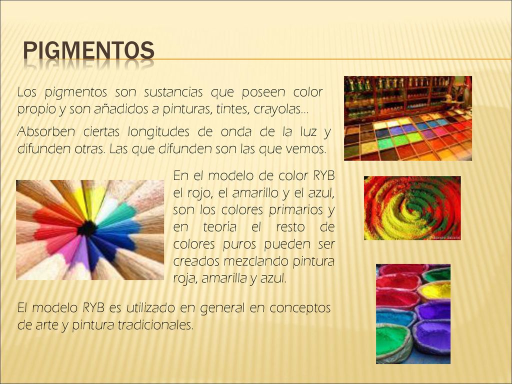 pigmentos Los pigmentos son sustancias que poseen color propio y son añadidos a pinturas, tintes, crayolas...