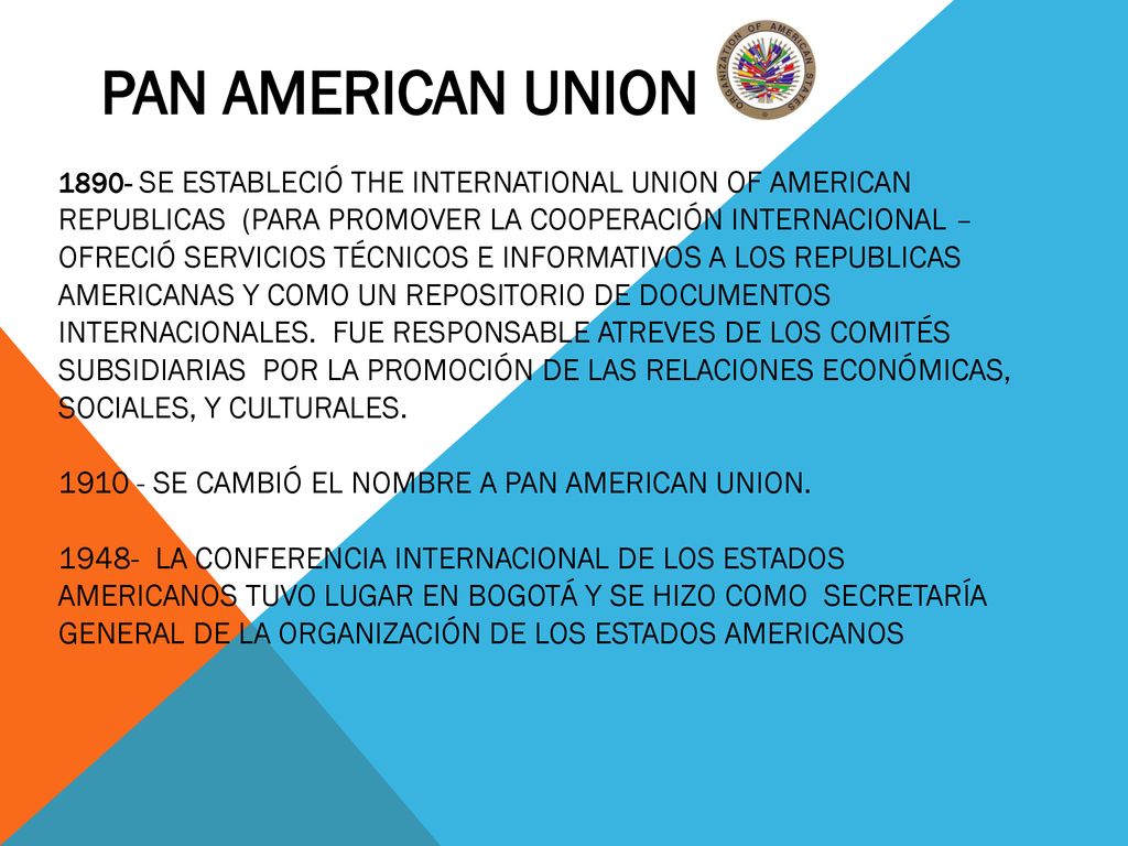 Pan American Union Se estableció The International Union of American Republicas (para promover la cooperación internacional – ofreció servicios técnicos e informativos a los republicas americanas y como un repositorio de documentos internacionales.