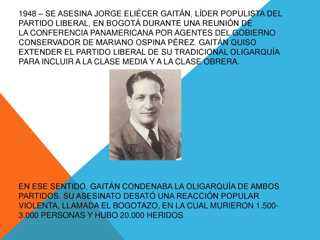1948 – se asesina Jorge Eliécer Gaitán, líder populista del partido liberal, en Bogotá durante una reunión de la Conferencia Panamericana por agentes del gobierno conservador de Mariano Ospina Pérez.